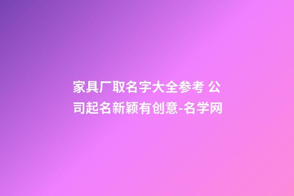 家具厂取名字大全参考 公司起名新颖有创意-名学网-第1张-公司起名-玄机派